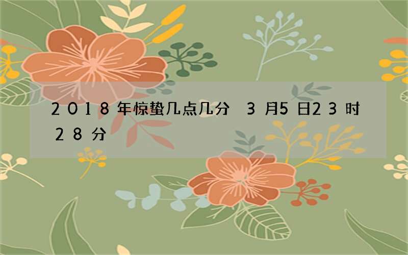 2018年惊蛰几点几分 3月5日23时28分